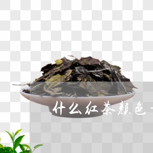 什么红茶颜色最深/2023032422827