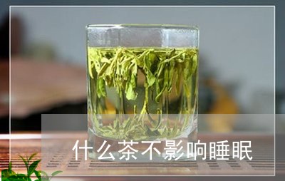 什么茶不影响睡眠/2023032345046