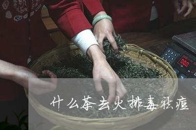 什么茶去火排毒祛痘/2023041566148