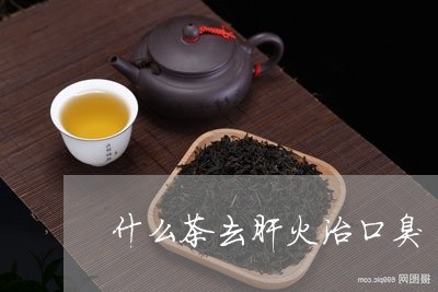 什么茶去肝火治口臭/2023041516179