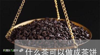 什么茶可以做成茶饼/2023041675048