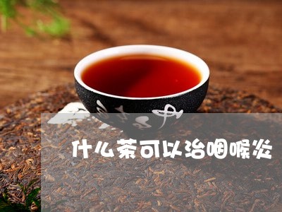 什么茶可以治咽喉炎/2023031992725