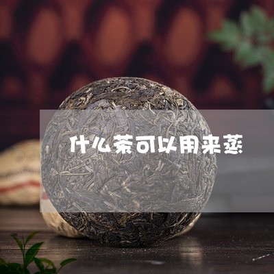 什么茶可以用来蒸/2023032316060