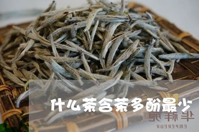 什么茶含茶多酚最少/2023031992892