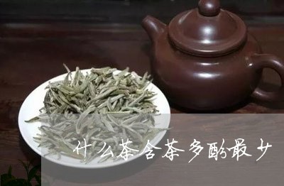 什么茶含茶多酚最少/2023041510492