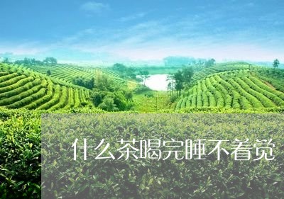 什么茶喝完睡不着觉/2023041569604