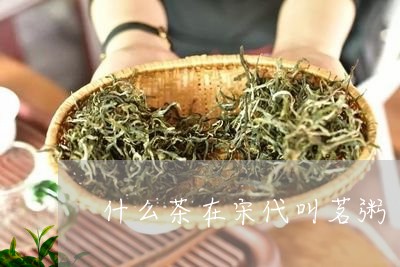 什么茶在宋代叫茗粥/2023041596178