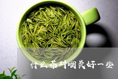 什么茶对咽炎好一些/2023041524727