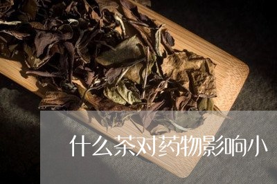 什么茶对药物影响小/2023041569602