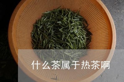 什么茶属于热茶啊/2023032469682