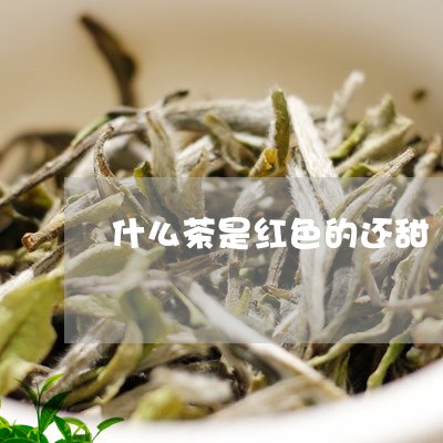 什么茶是红色的还甜/2023031995858