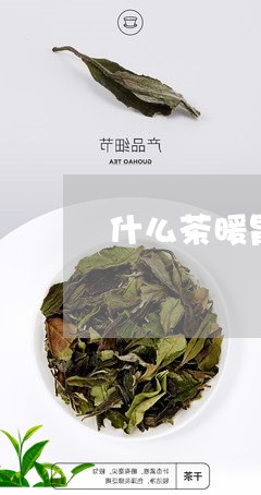 什么茶暖胃不上火/2023032334148