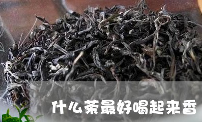 什么茶最好喝起来香/2023041548583