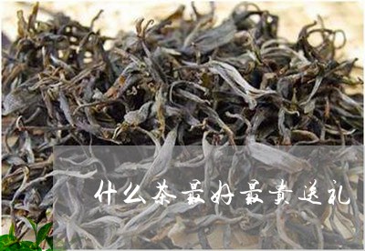 什么茶最好最贵送礼/2023031938712