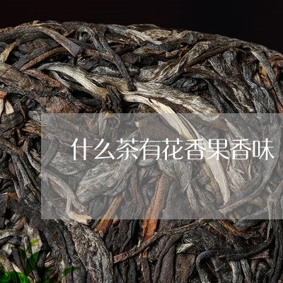 什么茶有花香果香味/2023041576082