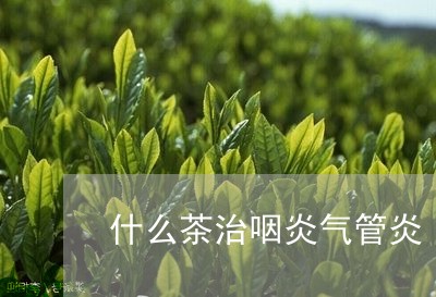 什么茶治咽炎气管炎/2023041573836