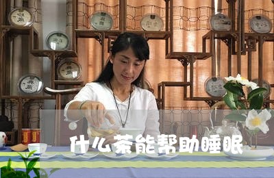 什么茶能帮助睡眠/2023032313946