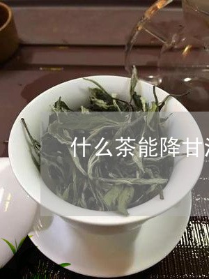 什么茶能降甘油三酯/2023041672838