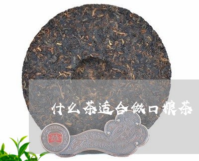 什么茶适合做口粮茶/2023041524817