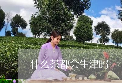 什么茶都会生津吗/2023032309602