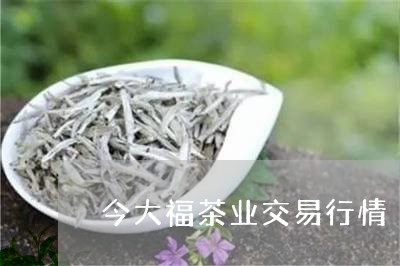 今大福茶业交易行情/2023041675027