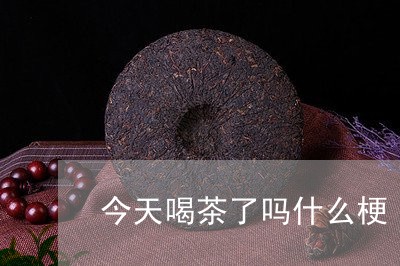 今天喝茶了吗什么梗/2023041670726