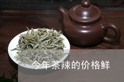 今年茶辣的价格鲜/2023032483159