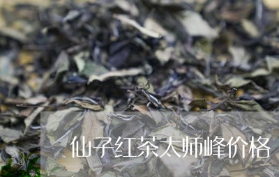 仙子红茶太师峰价格/2023041607170