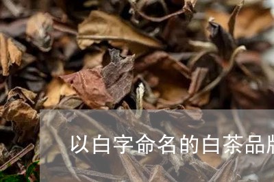 以白字命名的白茶品牌名称/2023040130737