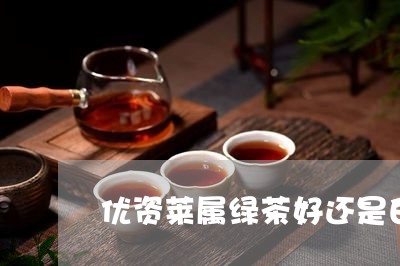 优资莱属绿茶好还是白茶好/2023040150526