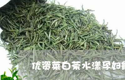 优资莱白茶水漾孕妇能用吗/2023040132857