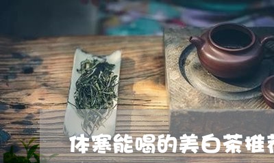 体寒能喝的美白茶推荐哪种/2023040184048