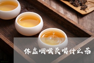 体虚咽喉炎喝什么茶/2023041549571