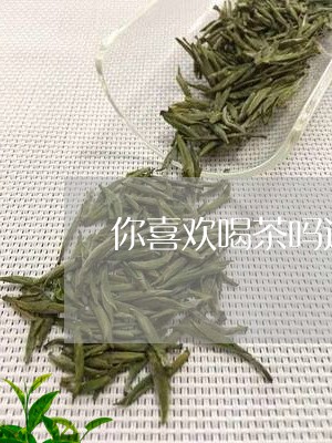 你喜欢喝茶吗这个梗/2023041607258