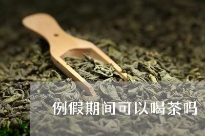 例假期间可以喝茶吗/2023041605049