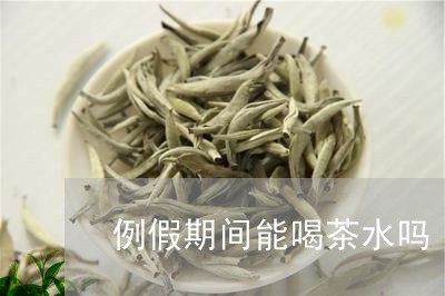 例假期间能喝茶水吗/2023041650594