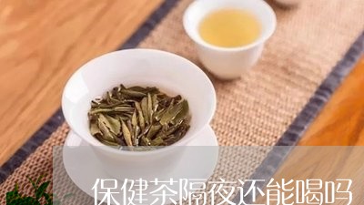 保健茶隔夜还能喝吗/2023041409583