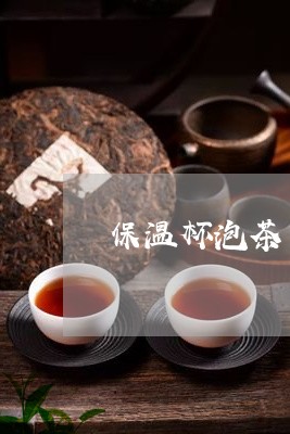 保温杯泡茶可以喝吗/2023041654959