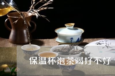 保温杯泡茶喝好不好/2023041636947