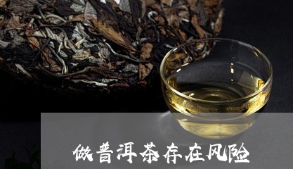 做普洱茶存在风险/2023040959365