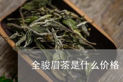 全骏眉茶是什么价格/2023041613716