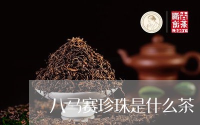 八马赛珍珠是什么茶/2023041562726