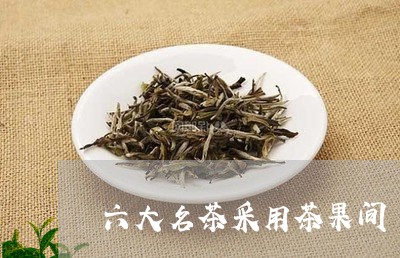 六大名茶采用茶果间/2023041669260