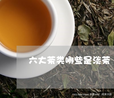 六大茶类哪些是淡茶/2023032138279