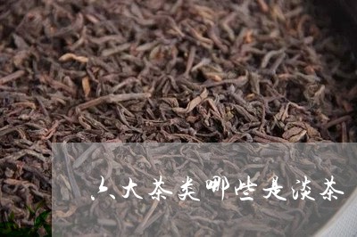 六大茶类哪些是淡茶/2023041781506