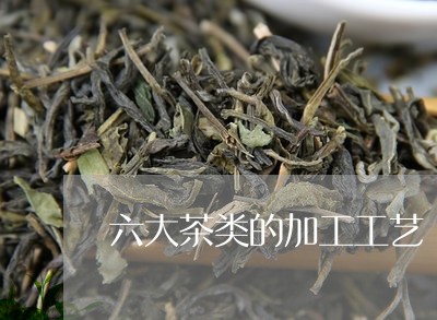 六大茶类的加工工艺/2023032115836