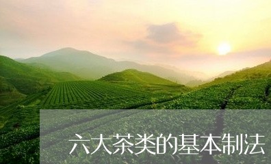 六大茶类的基本制法/2023032189382