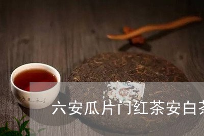 六安瓜片门红茶安白茶/2023040293817