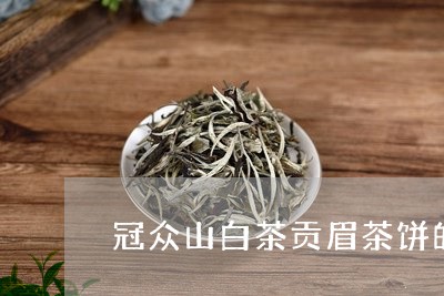 冠众山白茶贡眉茶饼的价格/2023040279582