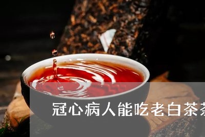 冠心病人能吃老白茶茶叶吗/2023040202503